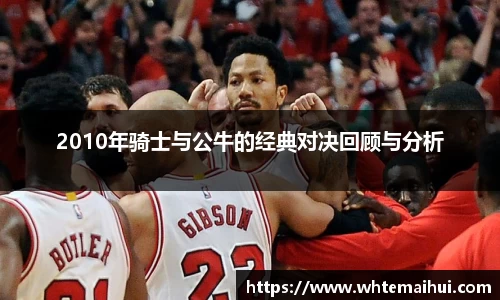2010年骑士与公牛的经典对决回顾与分析