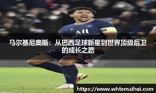 马尔基尼奥斯：从巴西足球新星到世界顶级后卫的成长之路
