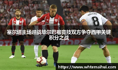 塞尔塔主场迎战毕尔巴鄂竞技双方争夺西甲关键积分之战